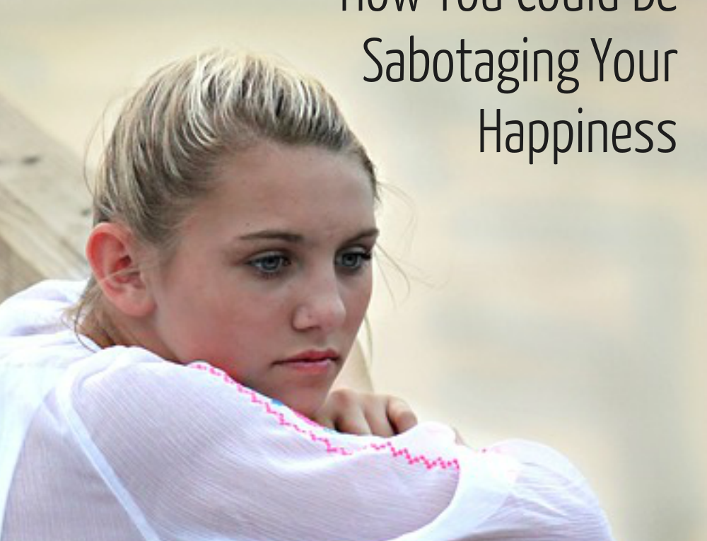 how you could be sabotaging your happiness
